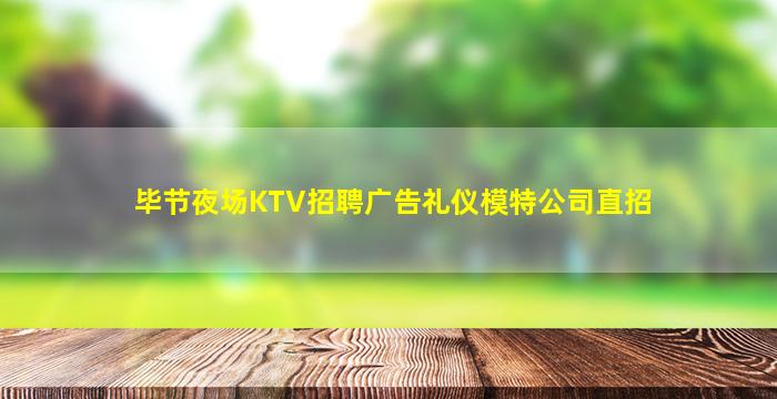 毕节夜场KTV招聘广告礼仪模特公司直招